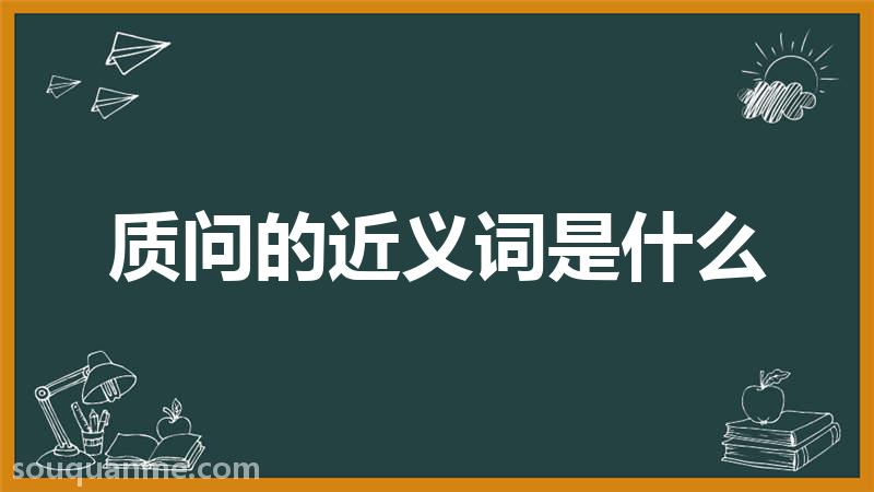 质问的近义词是什么 质问的读音拼音 质问的词语解释